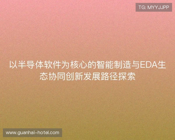 以半导体软件为核心的智能制造与EDA生态协同创新发展路径探索