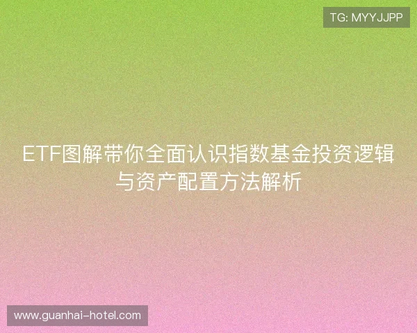 ETF图解带你全面认识指数基金投资逻辑与资产配置方法解析 ETF图解带你全面认识指数基金投资逻辑与资产配置方法解析